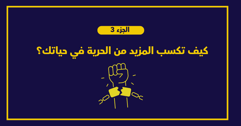 كيف تكسب المزيد من الحرية في حياتك - الجزء  3